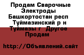 Продам Сварочные Электроды - Башкортостан респ., Туймазинский р-н, Туймазы г. Другое » Продам   